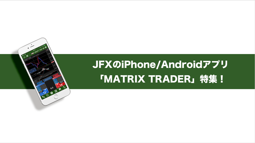 JFXのiPhone/Androidアプリ「MATRIX TRADER」特集！