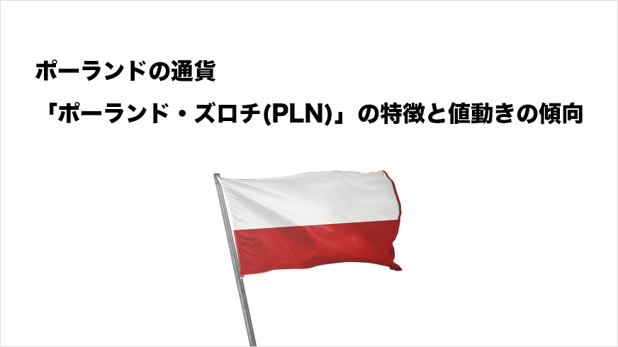 ポーランドの通貨「ポーランドズロチ(PLN)」の特徴と値動きの特徴