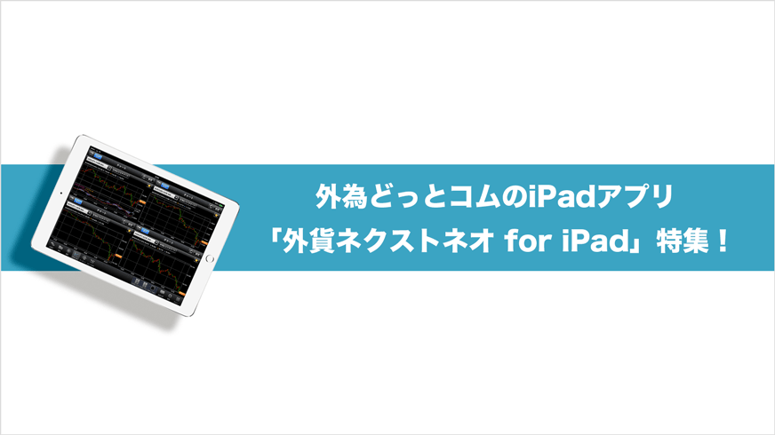 外為どっとコムのiPadアプリ「外貨ネクストネオ」の機能を詳しく