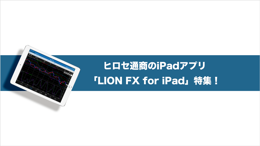 ヒロセ通商のiPadアプリ「LION FX for iPad」特集！