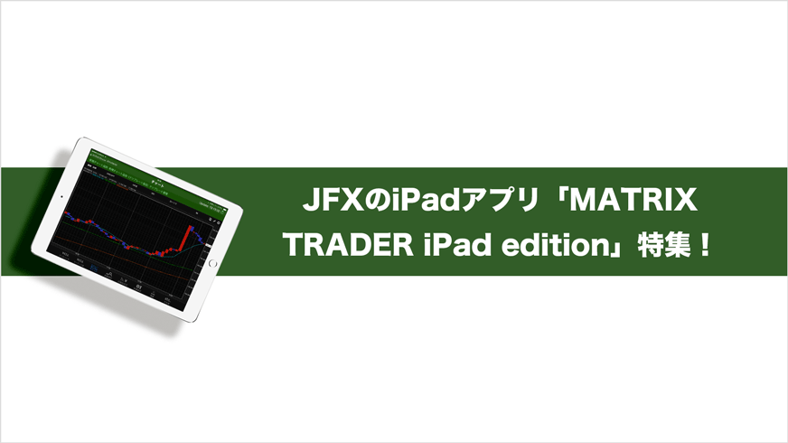 JFXのiPadアプリ「MATRIX TRADER iPad edition」特集！