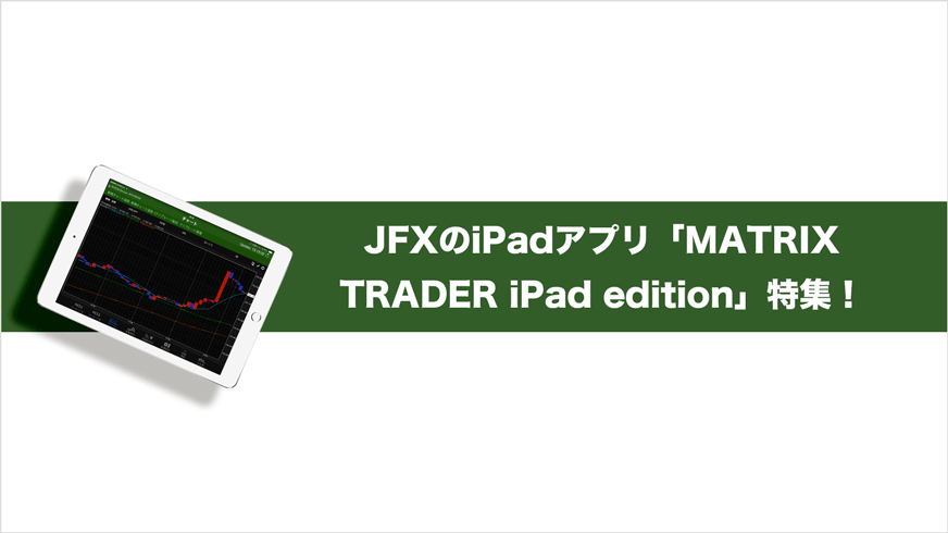 JFXのiPadFXアプリ「Matrix Trader」の機能を詳しくご紹介