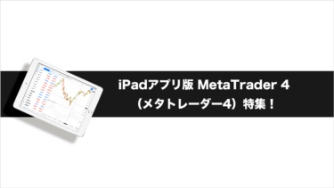 iPadアプリ版MetaTrader 4（メタトレーダー4）特集！
