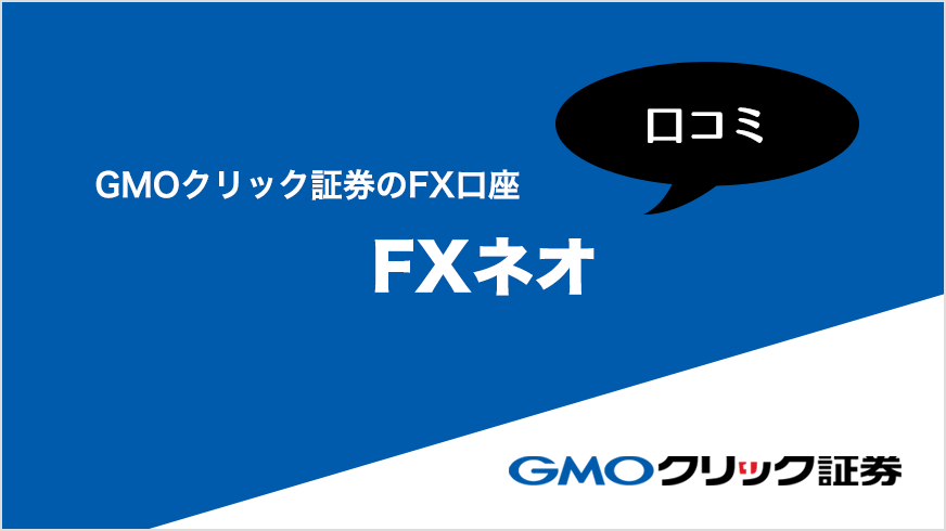 GMOクリック証券のFX口座 FXネオの口コミ