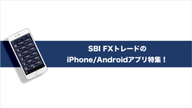 SBI FXトレードのiPhone/Androidアプリの機能を詳しくご紹介！