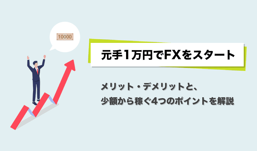 元手1万円でFXをスタート メリット・デメリットと、少額から稼ぐ4つのポイントを解説