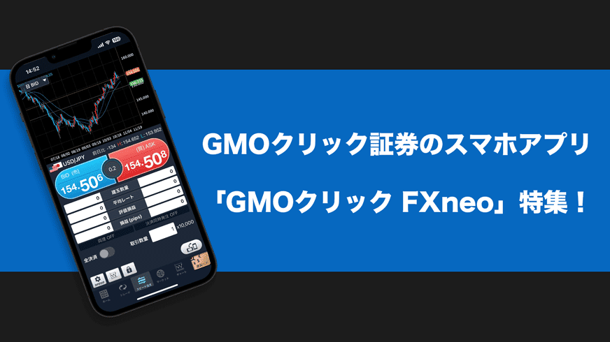 GMOクリック証券のスマホアプリ「GMOクリック FXneo」特集！