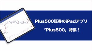 Plus500証券のiPadアプリ「Plus500」特集！