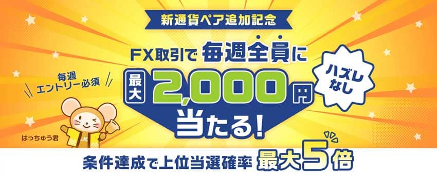 新通貨ペア追加記念 FX取引で毎週全員に最大2,000円当たる!