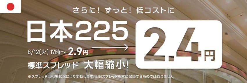 さらに!ずっと!低コストに 日本225標準スプレッド2.4円