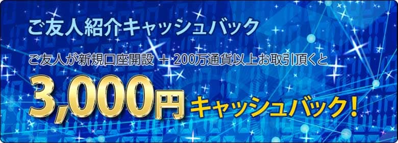 ご友人紹介キャッシュバック ご友人が新規口座開設+200万通貨以上お取引頂くと3,000円キャッシュバック!