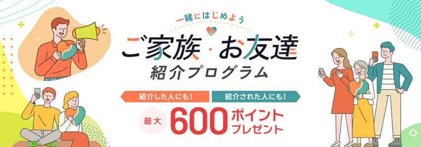 ご家族お友達紹介プログラム 紹介した人にも紹介された人にも最大600ポイントプレゼント